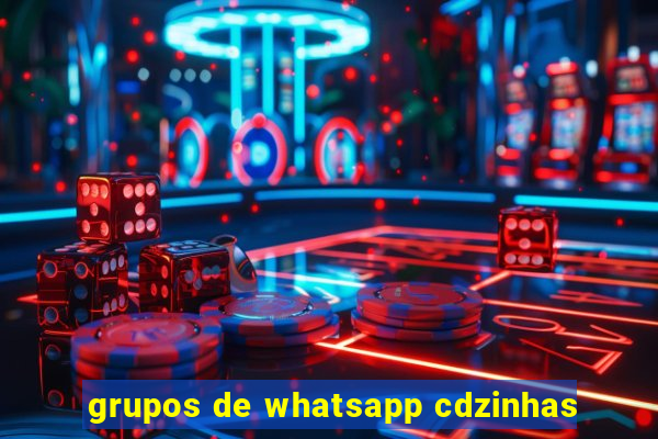 grupos de whatsapp cdzinhas